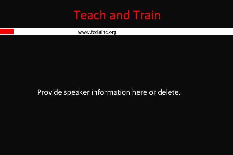 Teach and Train www. fcclainc. org Provide speaker information here or delete. Teach and Train www. fcclainc. org Provide speaker information here or delete.