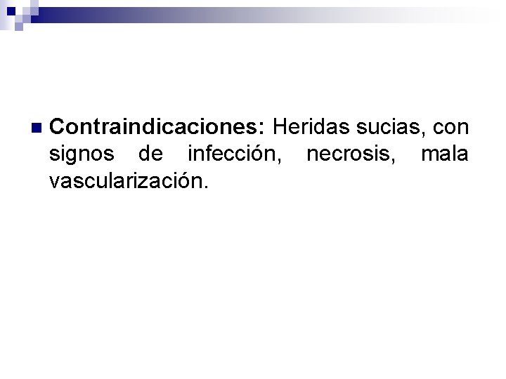 n Contraindicaciones: Heridas sucias, con signos de infección, necrosis, mala vascularización. 