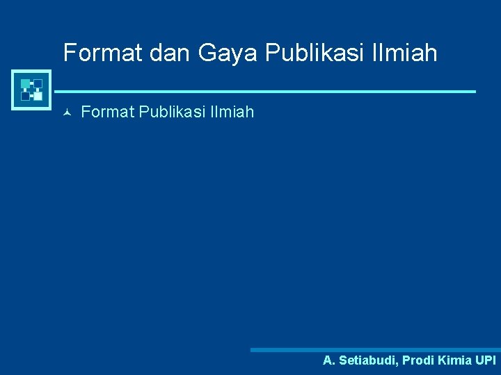 Format dan Gaya Publikasi Ilmiah © Format Publikasi Ilmiah A. Setiabudi, Prodi Kimia UPI