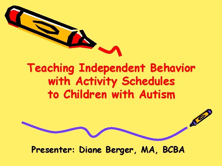 Teaching Independent Behavior with Activity Schedules to Children with Autism Presenter: Diane Berger, MA,