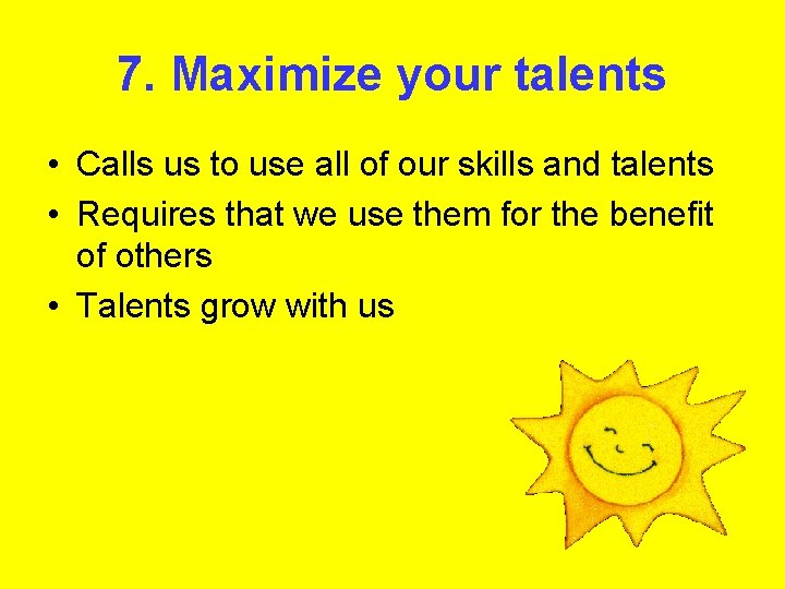 7. Maximize your talents • Calls us to use all of our skills and