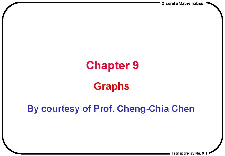 Discrete Mathematics Chapter 9 Graphs By courtesy of Prof. Cheng-Chia Chen Transparency No. 9