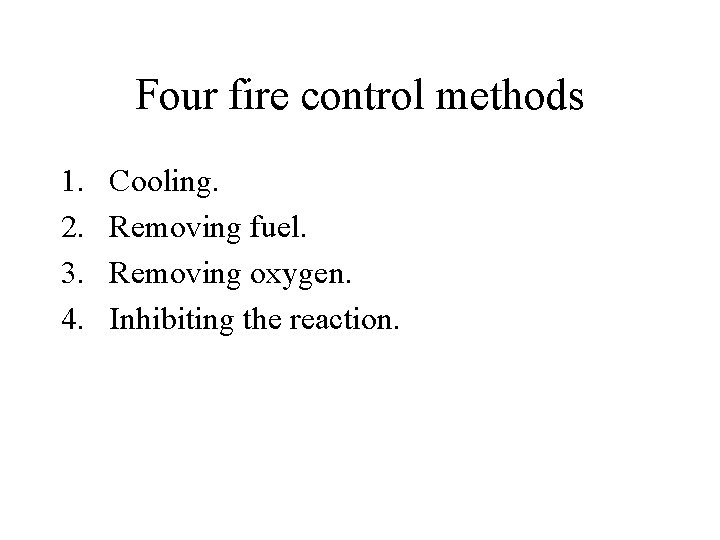 Four fire control methods 1. 2. 3. 4. Cooling. Removing fuel. Removing oxygen. Inhibiting Four fire control methods 1. 2. 3. 4. Cooling. Removing fuel. Removing oxygen. Inhibiting