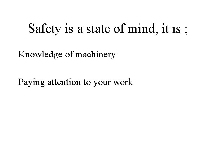 Safety is a state of mind, it is ; Knowledge of machinery Paying attention Safety is a state of mind, it is ; Knowledge of machinery Paying attention