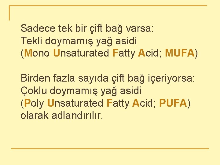 Sadece tek bir çift bağ varsa: Tekli doymamış yağ asidi (Mono Unsaturated Fatty Acid;