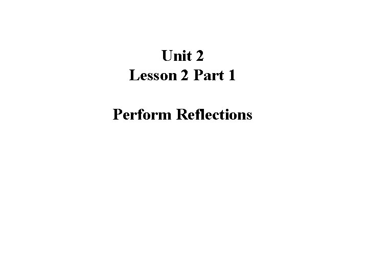 Unit 2 Lesson 2 Part 1 Perform Reflections 