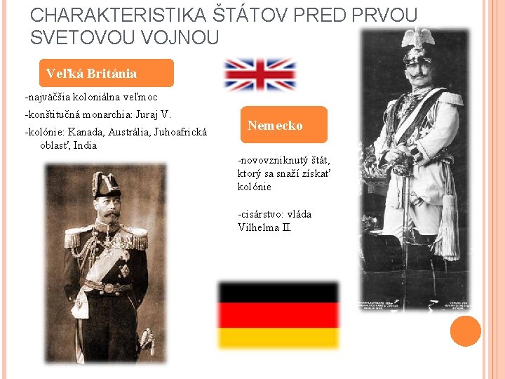 CHARAKTERISTIKA ŠTÁTOV PRED PRVOU SVETOVOU VOJNOU Veľká Británia -najväčšia koloniálna veľmoc -konštitučná monarchia: Juraj