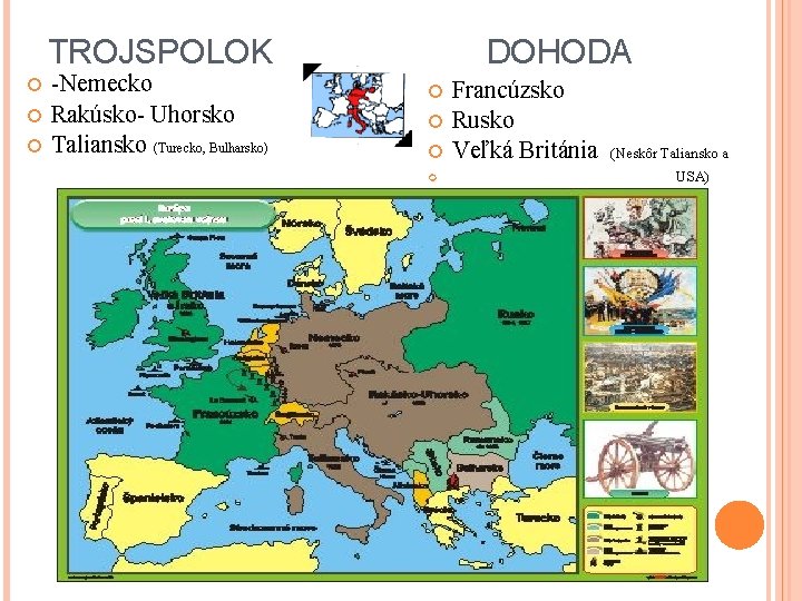 TROJSPOLOK -Nemecko Rakúsko- Uhorsko Taliansko (Turecko, Bulharsko) DOHODA Francúzsko Rusko Veľká Británia (Neskôr Taliansko