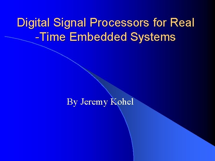 Digital Signal Processors for Real -Time Embedded Systems By Jeremy Kohel 