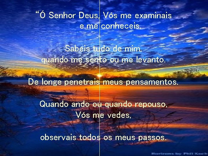 “Ó Senhor Deus, Vós me examinais e me conheceis. Sabeis tudo de mim, quando