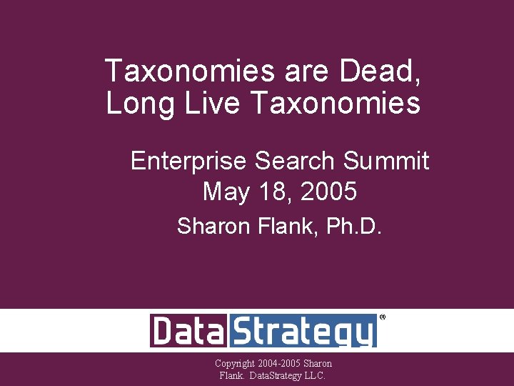 Taxonomies are Dead, Long Live Taxonomies Enterprise Search Summit May 18, 2005 Sharon Flank,