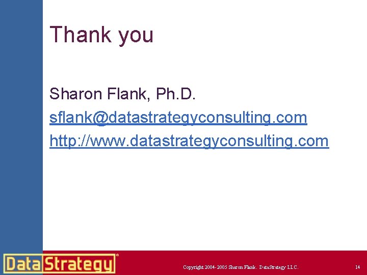 Thank you Sharon Flank, Ph. D. sflank@datastrategyconsulting. com http: //www. datastrategyconsulting. com Copyright 2004