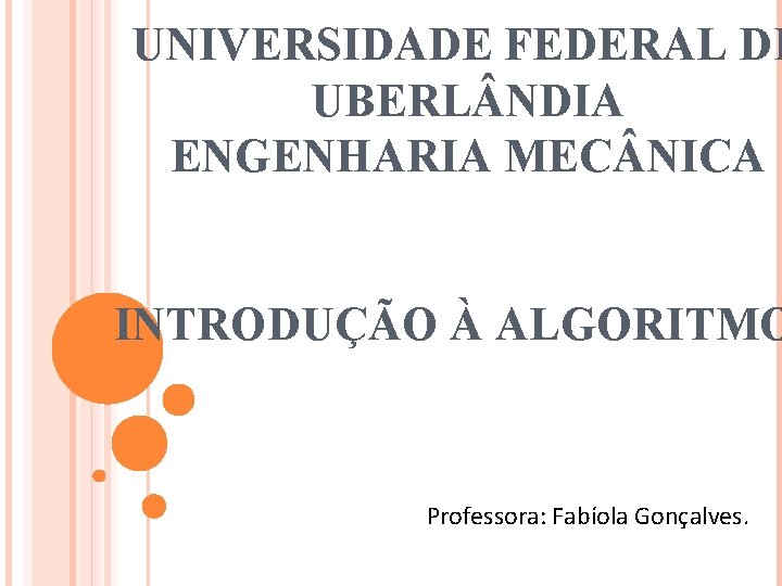 UNIVERSIDADE FEDERAL DE UBERL NDIA ENGENHARIA MEC NICA INTRODUÇÃO À ALGORITMO Professora: Fabíola Gonçalves.