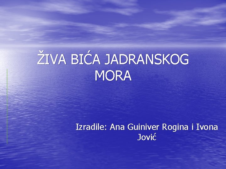 ŽIVA BIĆA JADRANSKOG MORA Izradile: Ana Guiniver Rogina i Ivona Jović 