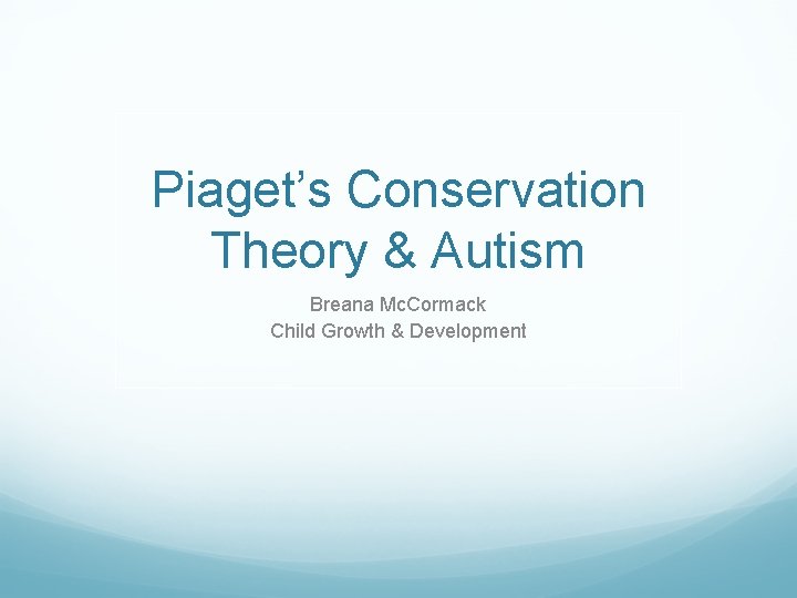 Piaget’s Conservation Theory & Autism Breana Mc. Cormack Child Growth & Development 