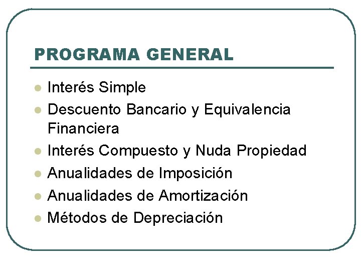 PROGRAMA GENERAL l l l Interés Simple Descuento Bancario y Equivalencia Financiera Interés Compuesto