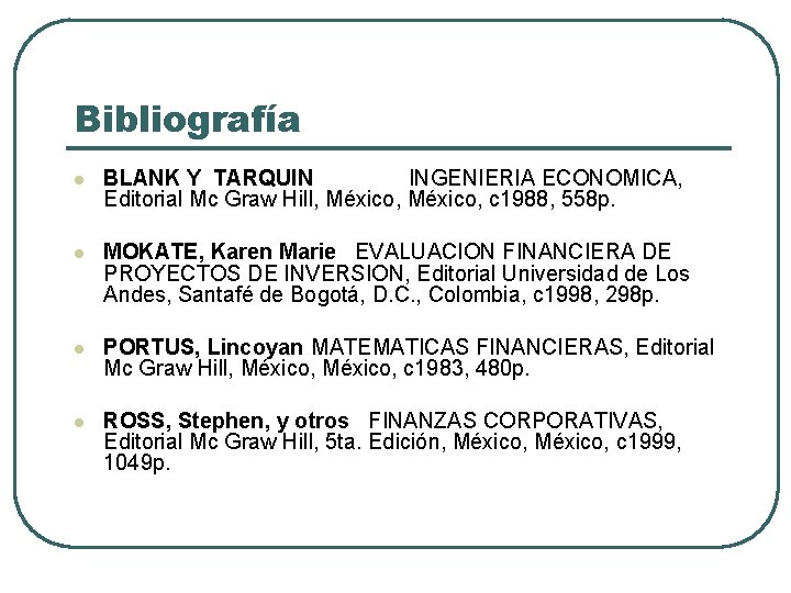 Bibliografía l BLANK Y TARQUIN INGENIERIA ECONOMICA, Editorial Mc Graw Hill, México, c 1988,