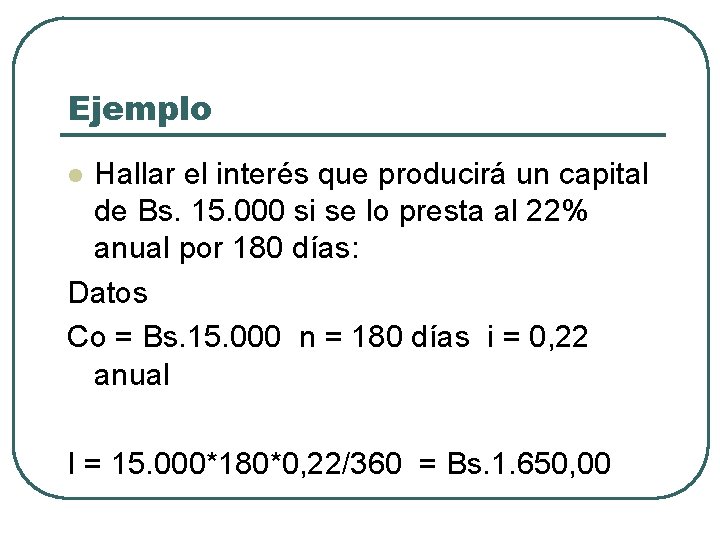 Ejemplo Hallar el interés que producirá un capital de Bs. 15. 000 si se