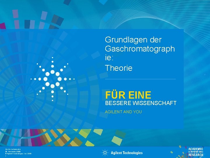 Grundlagen der Gaschromatograph  ie: Theorie FÜR EINE BESSERE WISSENSCHAFT AGILENT AND YOU Nur für