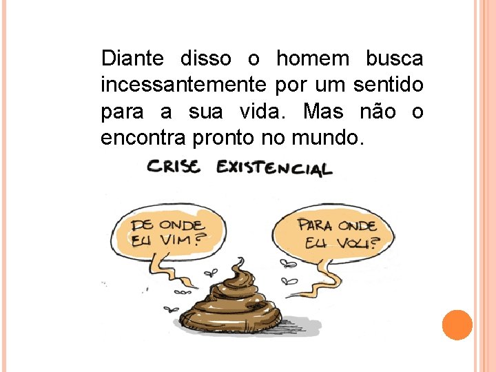 Diante disso o homem busca incessantemente por um sentido para a sua vida. Mas