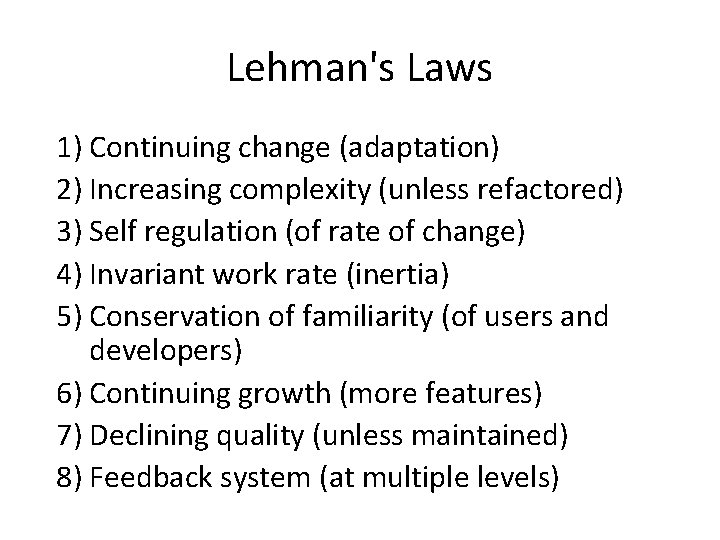 Lehman's Laws 1) Continuing change (adaptation) 2) Increasing complexity (unless refactored) 3) Self regulation