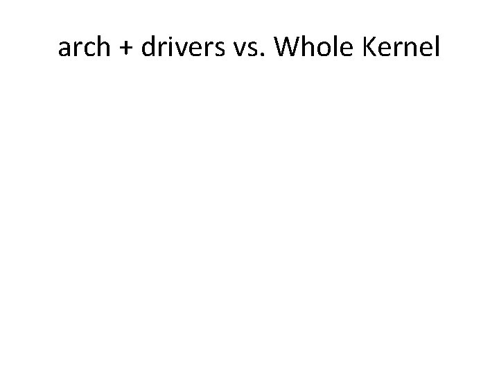 arch + drivers vs. Whole Kernel 