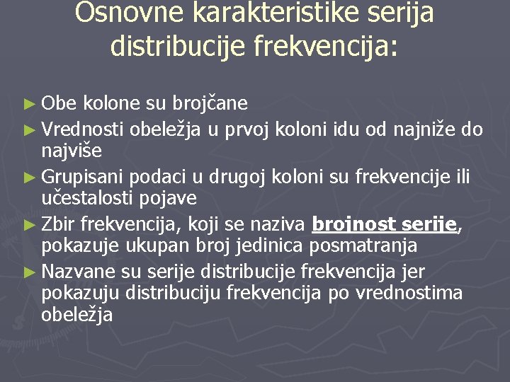 Osnovne karakteristike serija distribucije frekvencija: ► Obe kolone su brojčane ► Vrednosti obeležja u