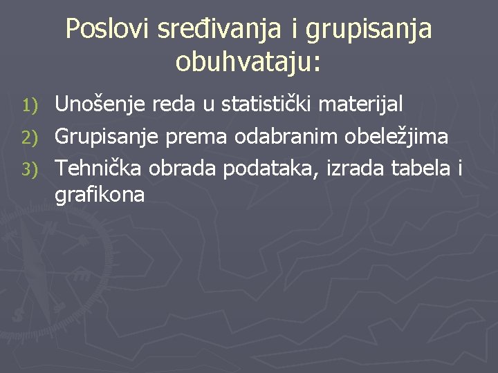 Poslovi sređivanja i grupisanja obuhvataju: Unošenje reda u statistički materijal 2) Grupisanje prema odabranim