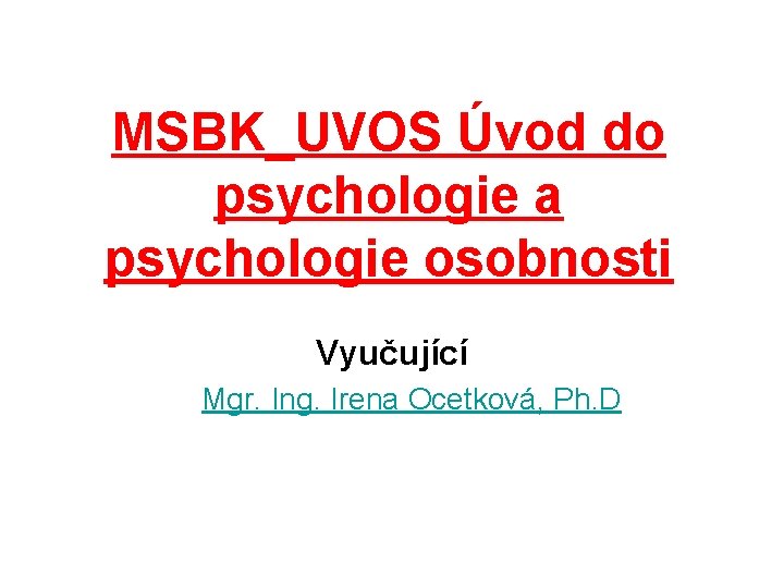 MSBK_UVOS Úvod do psychologie a psychologie osobnosti Vyučující Mgr. Ing. Irena Ocetková, Ph. D