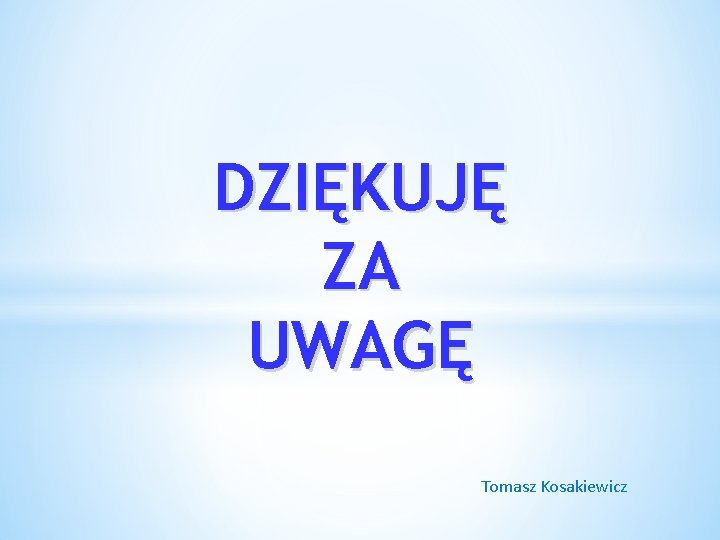 DZIĘKUJĘ ZA UWAGĘ Tomasz Kosakiewicz 