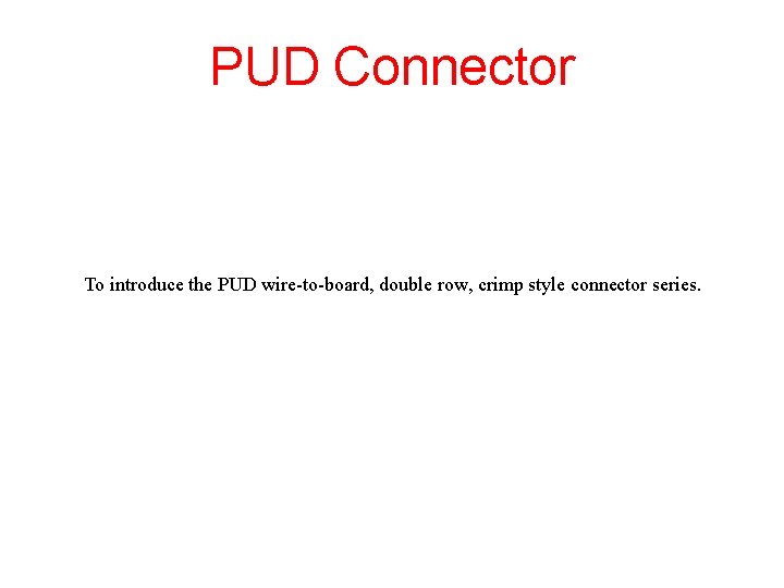 PUD Connector To introduce the PUD wire-to-board, double row, crimp style connector series. 