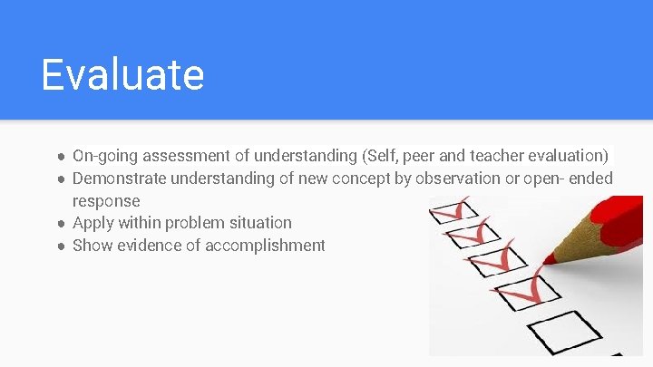 Evaluate ● On-going assessment of understanding (Self, peer and teacher evaluation) ● Demonstrate understanding