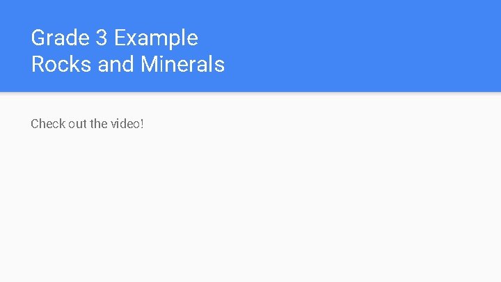 Grade 3 Example Rocks and Minerals Check out the video! 