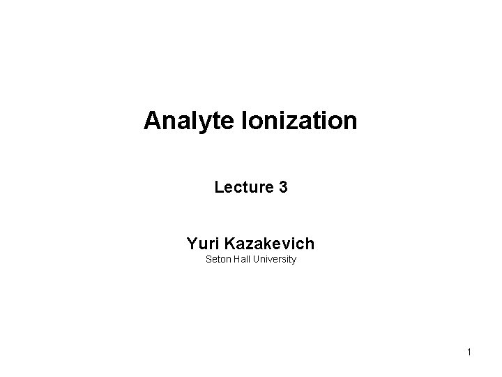 Analyte Ionization Lecture 3 Yuri Kazakevich Seton Hall University 1 