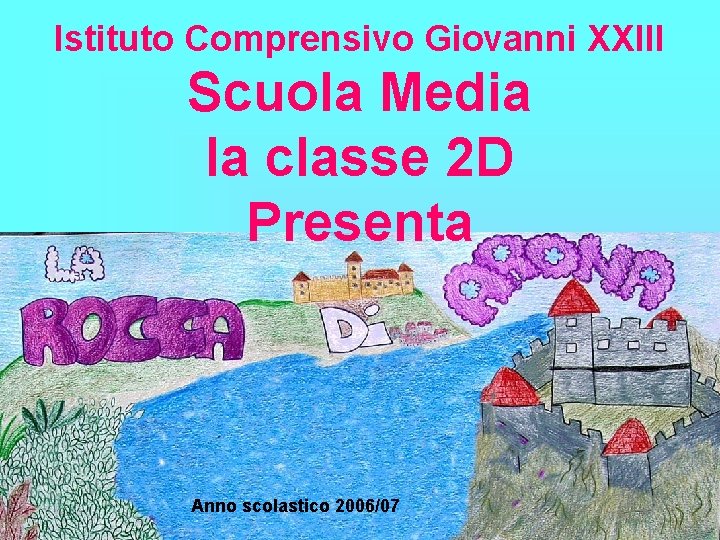 Istituto Comprensivo Giovanni XXIII Scuola Media la classe 2 D Presenta Anno scolastico 2006/07