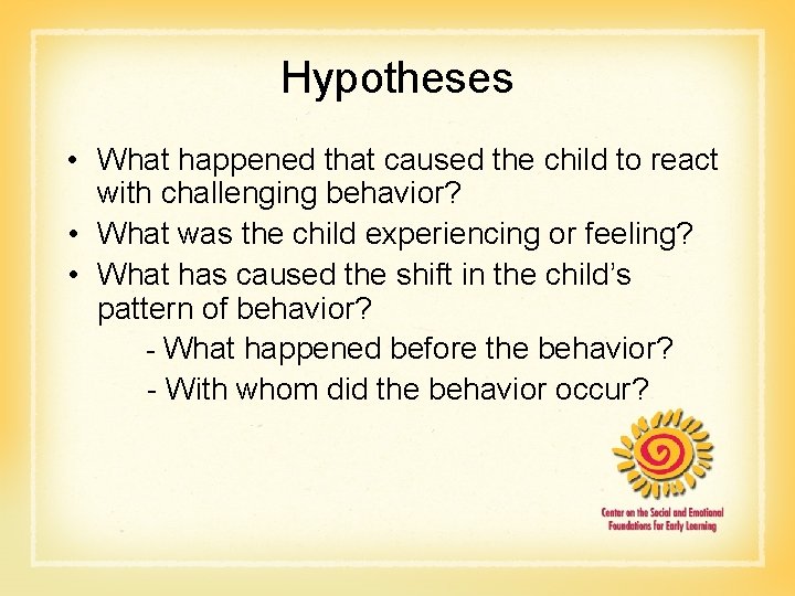 Hypotheses • What happened that caused the child to react with challenging behavior? •