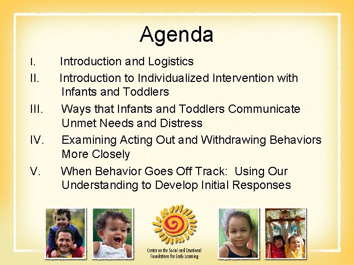 Agenda I. Introduction and Logistics II. Introduction to Individualized Intervention with Infants and Toddlers