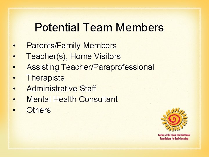 Potential Team Members • • Parents/Family Members Teacher(s), Home Visitors Assisting Teacher/Paraprofessional Therapists Administrative