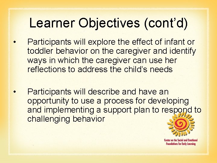 Learner Objectives (cont’d) • Participants will explore the effect of infant or toddler behavior