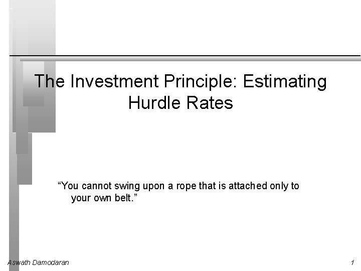 The Investment Principle: Estimating Hurdle Rates “You cannot swing upon a rope that is