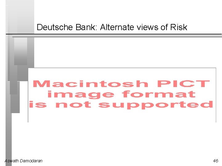 Deutsche Bank: Alternate views of Risk Aswath Damodaran 46 