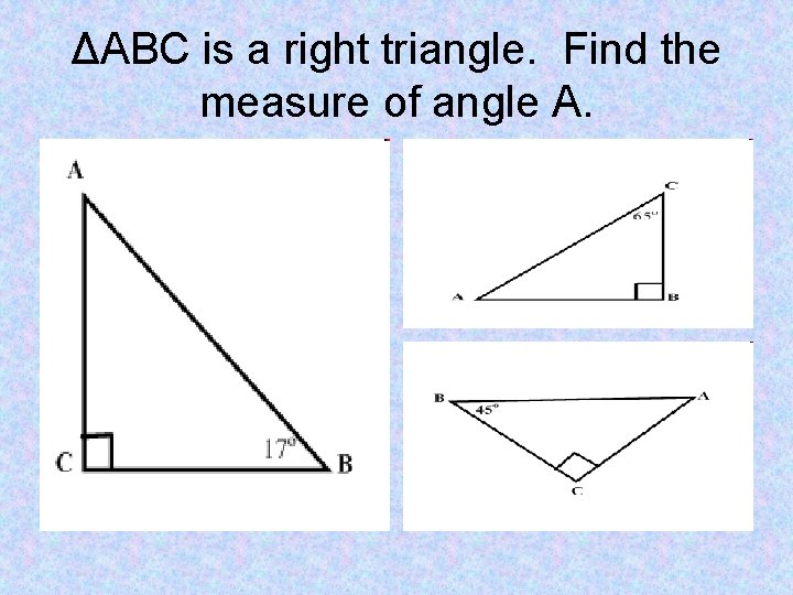 ΔABC is a right triangle. Find the measure of angle A. 