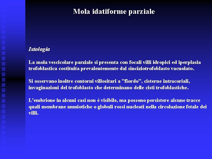 Mola idatiforme parziale Istologia La mola vescicolare parziale si presenta con focali villi idropici Mola idatiforme parziale Istologia La mola vescicolare parziale si presenta con focali villi idropici