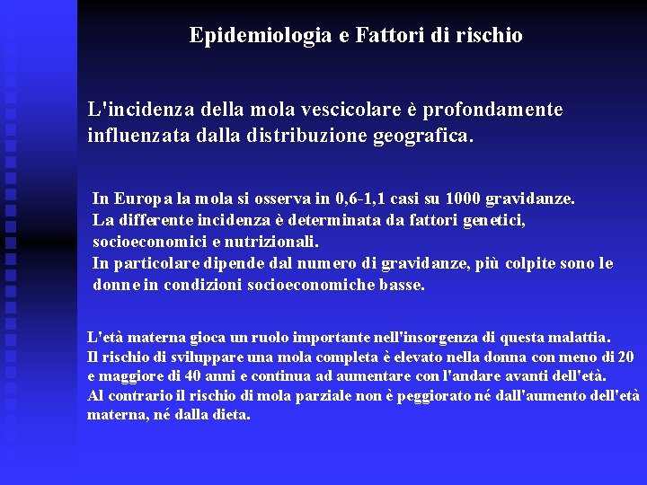 Epidemiologia e Fattori di rischio L'incidenza della mola vescicolare è profondamente influenzata dalla distribuzione Epidemiologia e Fattori di rischio L'incidenza della mola vescicolare è profondamente influenzata dalla distribuzione