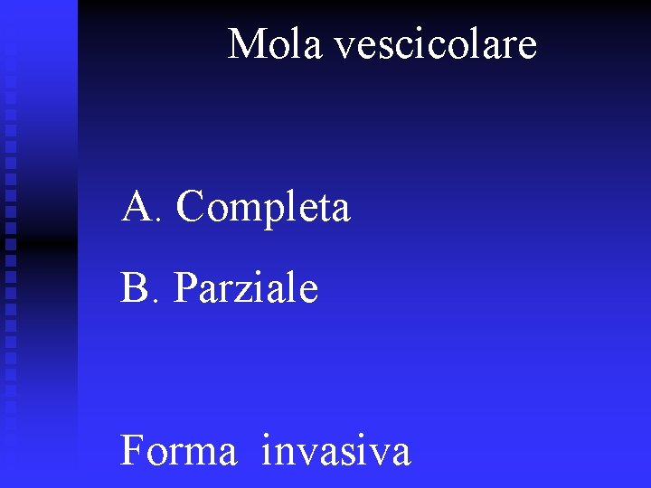 Mola vescicolare A. Completa B. Parziale Forma invasiva Mola vescicolare A. Completa B. Parziale Forma invasiva