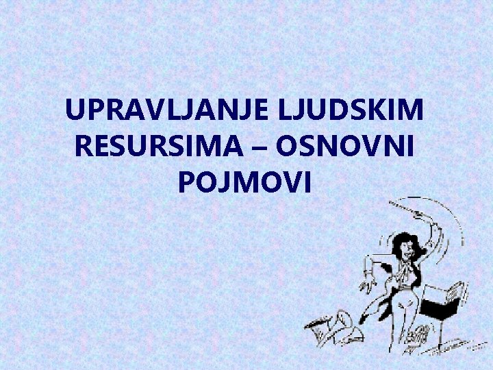 UPRAVLJANJE LJUDSKIM RESURSIMA – OSNOVNI POJMOVI 