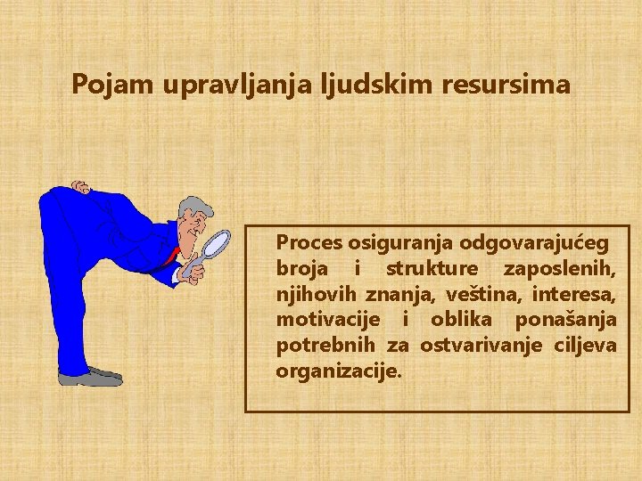 Pojam upravljanja ljudskim resursima Proces osiguranja odgovarajućeg broja i strukture zaposlenih, njihovih znanja, veština,