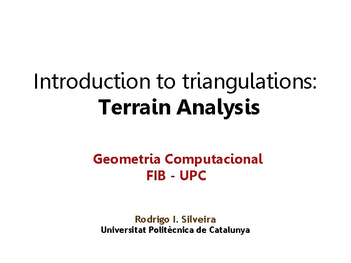 Introduction to triangulations: Terrain Analysis Geometria Computacional FIB - UPC Rodrigo I. Silveira Universitat