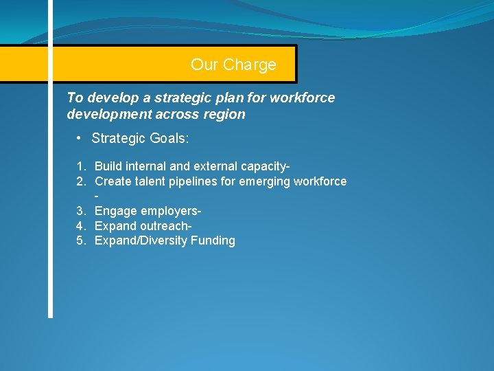 Our Charge To develop a strategic plan for workforce development across region • Strategic