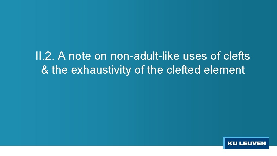 II. 2. A note on non-adult-like uses of clefts & the exhaustivity of the